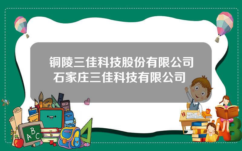 铜陵三佳科技股份有限公司 石家庄三佳科技有限公司